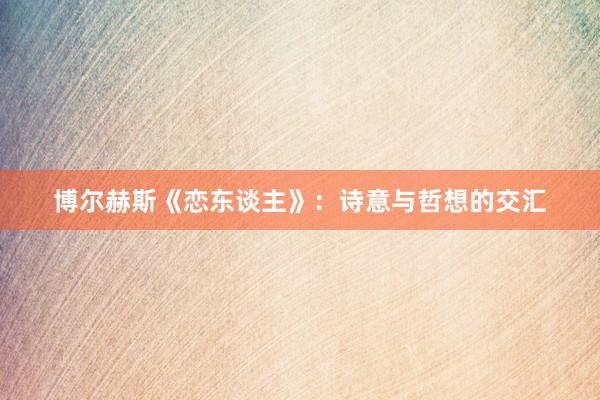 博尔赫斯《恋东谈主》：诗意与哲想的交汇