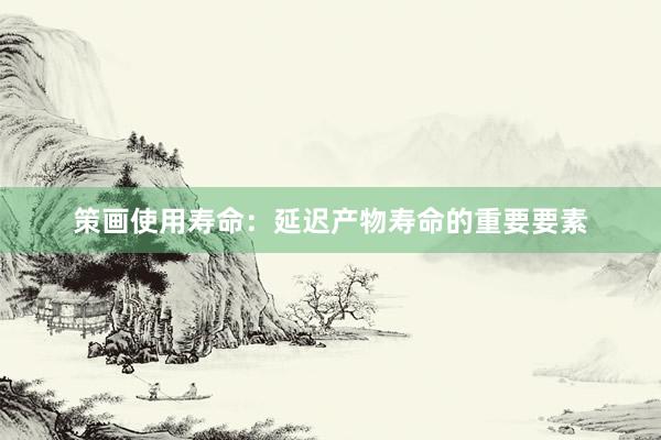 策画使用寿命：延迟产物寿命的重要要素