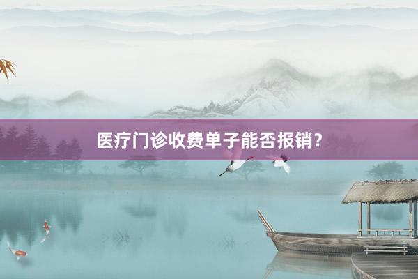 医疗门诊收费单子能否报销？