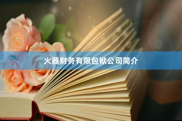 火器财务有限包袱公司简介